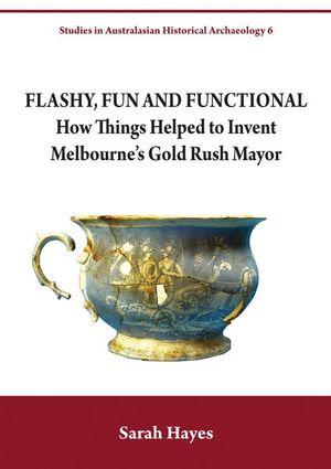 Flashy, Fun and Functional : How Things Helped to Invent Melbourne's Gold Rush Mayor - Dr Sarah Hayes