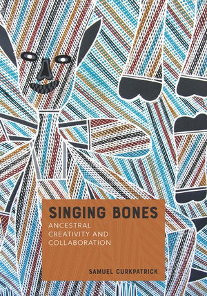 Singing Bones : Ancestral Creativity and Collaboration - Samuel Curkpatrick