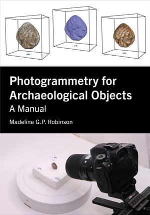 Photogrammetry for Archaeological Objects : A Manual - Madeline G.P. Robinson