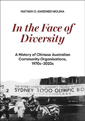 In the Face of Diversity : A history of Chinese Australian community organisations 1970s2020s - Nathan D. Gardner Molina