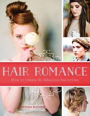 Hair Romance : How to Create 82 Fabulous Hairstyles - Christina Butcher