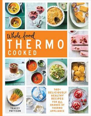 Whole Food Thermo Cooked : 140+ deliciously healthy recipes for all brands of thermo appliance - Tracey Pattison