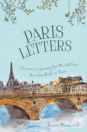 Paris Letters : One Woman's Journey from the Fast Lane to a Slow Stroll in Paris - Janice MacLeod