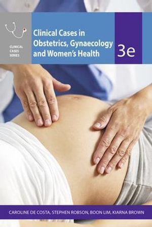 Clinical Cases Obstetrics Gynaecology & Women's Health : 3rd Edition - Caroline de Costa