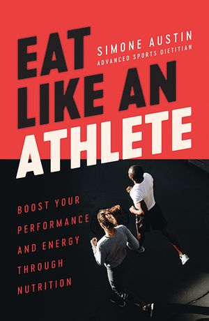 Eat Like an Athlete : Boost Your Energy and Performance Through Nutrition - Simone Austin