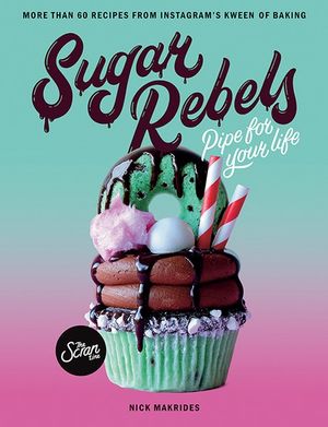 Sugar Rebels : More than 60 recipes from Instagram's Kween of Baking - Nick Makrides