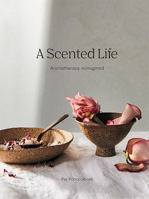 A Scented Life : Aromatherapy Reimagined - Pat Princi-Jones