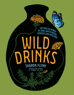 Wild Drinks : The New Old World of Small-Batch Brews, Ferments and Infusions - Sharon Flynn