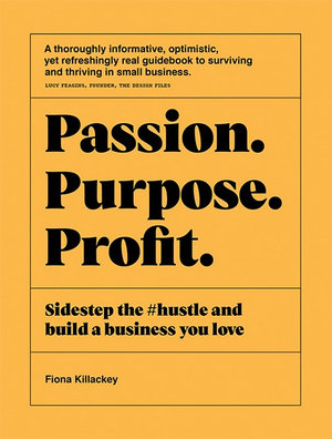 Passion Purpose Profit : Sidestep the #hustle and build a business you love - Fiona Killackey