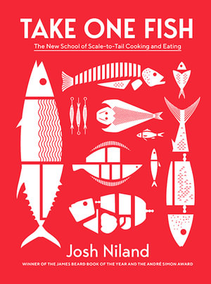 Take One Fish : The New School of Scale-to-Tail Cooking and Eating - Josh Niland