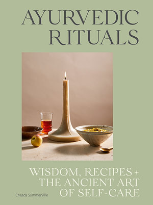 Ayurvedic Rituals : Wisdom, Recipes and the Ancient Art of Self-Care - Chasca Summerville