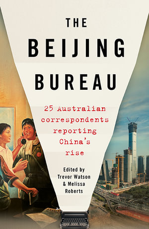 The Beijing Bureau : 25 Australian Correspondents Reporting China's Rise - Trevor Watson