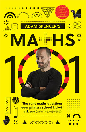 Adam Spencer's Maths 101 : The Curly Questions Your Primary School Kids Will Ask You (With the Answers!) - Adam Spencer