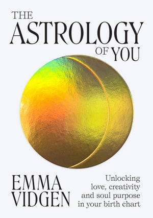 The Astrology of You : Unlocking Love, Creativity and Soul Purpose in Your Birth Chart - Emma Vidgen