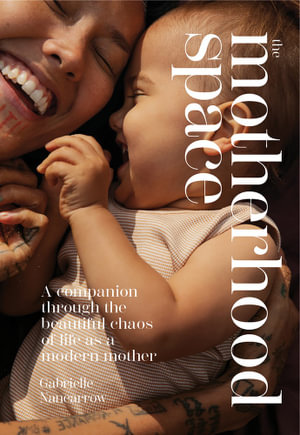 The Motherhood Space : A Companion Through the Beautiful Chaos of Life as a Modern Mother - Gabrielle Nancarrow