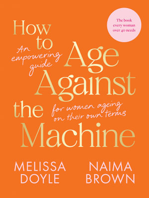 How to Age Against the Machine : An Empowering Guide for Women Ageing on Their Own Terms - Melissa Doyle