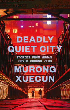 Deadly Quiet City : Stories From Wuhan, COVID Ground Zero - Murong Xuecun