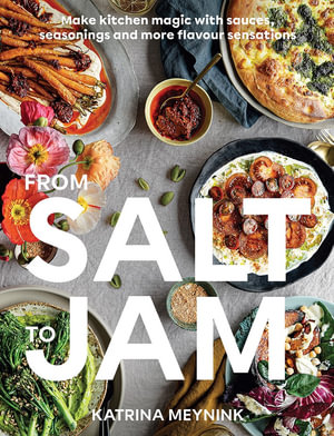 From Salt to Jam : Make Kitchen Magic With Sauces, Seasonings And More Flavour Sensations - Katrina Meynink