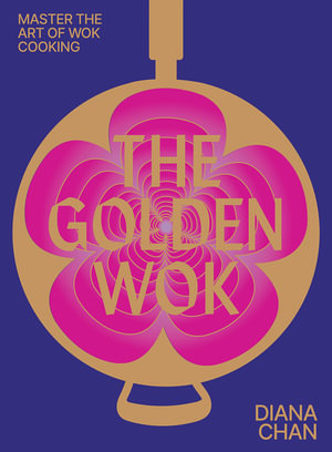 The Golden Wok : Mastering the Art and Technique of Wok Cooking with over 80 Recipes - Diana Chan