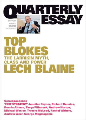 Quarterly Essay 83 Top Blokes : The Larrikin Myth, Class and Power - Lech Blaine