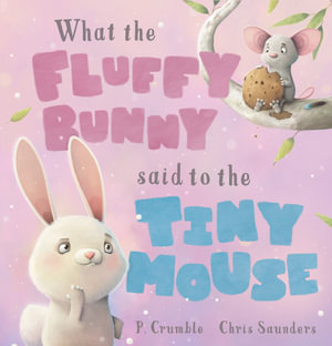 What the Fluffy Bunny Said to the Tiny Mouse : What the Fluffy Bunny Said - P. Crumble