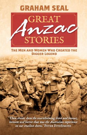 Great Anzac Stories : The Men and Women Who Created the Digger Legend - Graham Seal