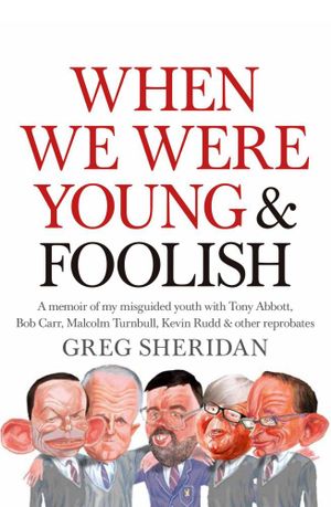 When We Were Young and Foolish : A Memoir of My Misguided Youth with Tony Abbott, Bob Carr, Malcolm Turnbull, Kevin Rudd and Other Reprobates - Greg Sheridan