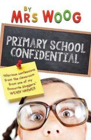 Primary School Confidential  : Confessions from the Classroom - Mrs Woog