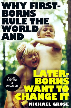 Why First-borns Rule the World and Later-borns Want to Change It : Revised and updated - Michael Grose