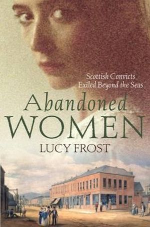 Abandoned Women : Scottish Convicts Exiled Beyond the Seas - Lucy Frost