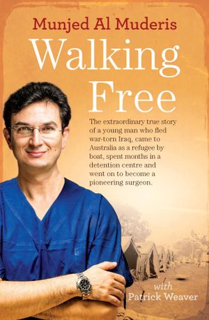 Walking Free : The Extraordinary True Story of a Young Man Who Fled War-Torn Iraq, Came to Australia as a Refugee by Boat, Spent Months in a Detention Centre and Went on to Become a Pioneering Surgeon. - Munjed Al Muderis