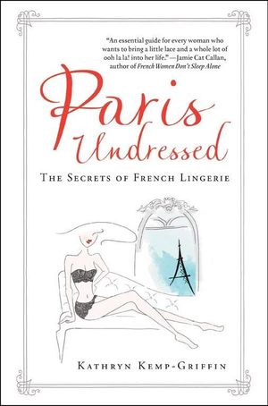 Paris Undressed : The Secrets of French Lingerie - Kathryn Kemp-Griffin