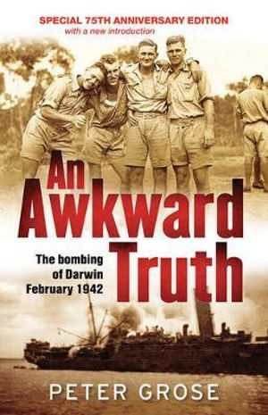 An Awkward Truth : The bombing of Darwin, February 1942 - Peter Grose