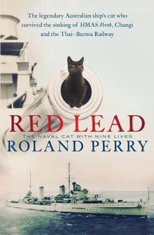 Red Lead : The legendary Australian ship's cat who survived the sinking of HMAS Perth and the Thai-Burma Railway - Roland Perry