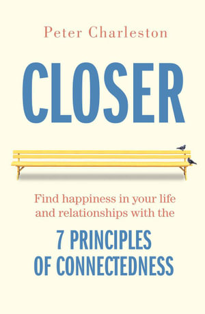 Closer : Find happiness in your life and relationships with the 7 principles of connectedness - Peter Charleston