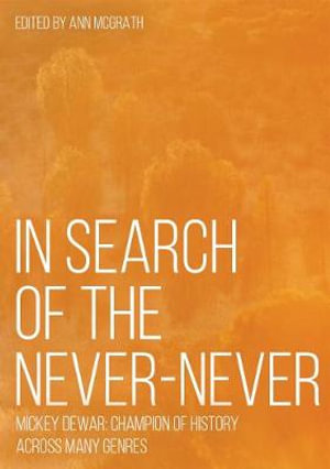 In Search of the Never-Never : Mickey Dewar: Champion of History Across Many Genres - Ann McGrath