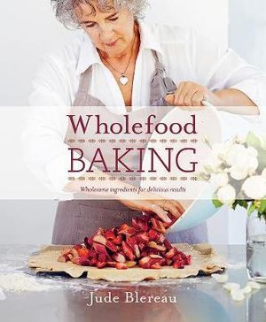 Wholefood Baking : Wholesome ingredients for delicious results - Jude Blereau