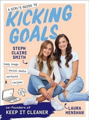 A Girl's Guide to Kicking Goals : from the co-founders of Keep-It Cleaner - Steph Claire Smith