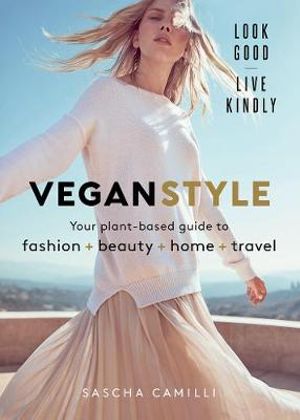 Vegan Style : Your Plant-based Guide to Fashion + Beauty + Home + Travel - Sascha Camilli