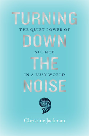 Turning Down The Noise : The quiet power of silence in a busy world - Christine Jackman