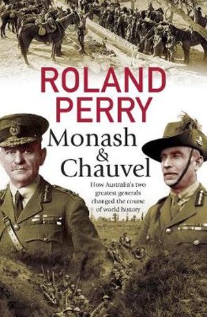 Monash and Chauvel : How Australia's Two Greatest Generals Changed the Course of World History - Roland Perry