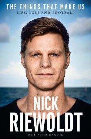 The Things That Make Us : Life, loss and football - Nick Riewoldt