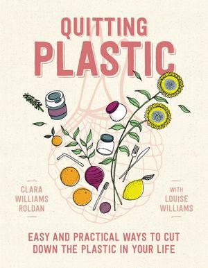 Quitting Plastic : Easy and practical ways to cut down the plastic in your life - Louise Williams