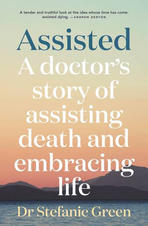 Assisted : A doctor's story of assisting death and embracing life - Stefanie Green