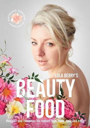 Beauty Food : Recipes and remedies for radiant skin, eyes, hair and nails - Lola Berry