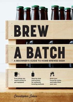 Brew a Batch : A beginner's guide to home-brewed beer - Christopher Sidwa