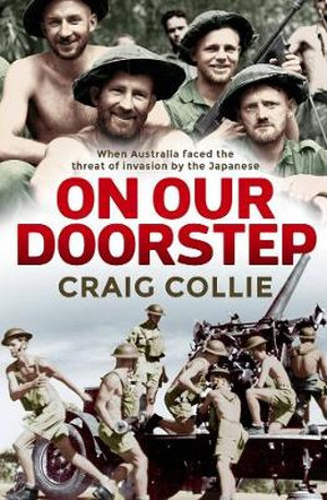 On Our Doorstep : When Australia faced the threat of invasion by the Japanese - Craig Collie