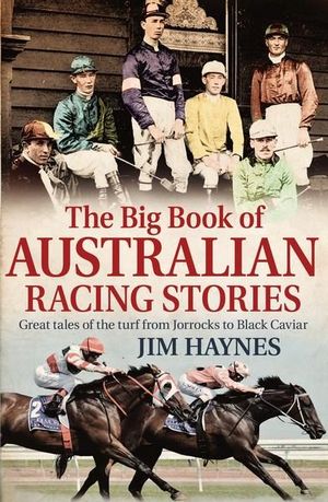 The Big Book of Australian Racing Stories : Great tales of the turf from Jorrocks to Black Caviar - Jim Haynes