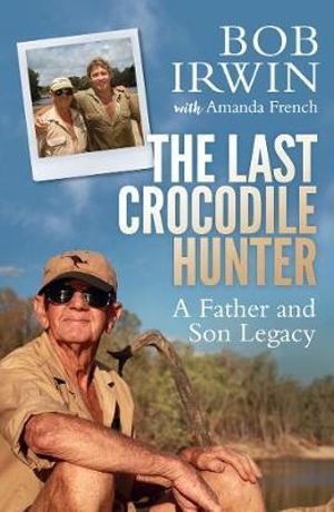 The Last Crocodile Hunter : A Father and Son Legacy - Bob Irwin