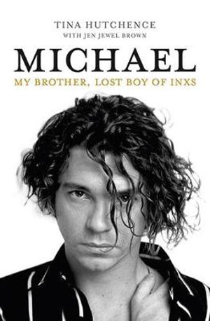 Michael : My brother, lost boy of INXS - Tina Hutchence